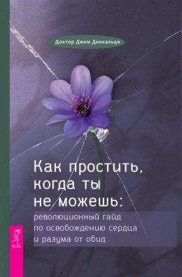 Как простить, когда ты не можешь. Революционный гайд по освобождению сердца и разума от обид