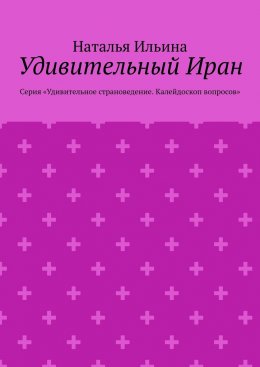 Удивительный Иран. Серия «Удивительное страноведение. Калейдоскоп вопросов»