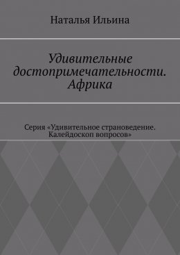 Удивительные достопримечательности. Африка. Серия «Удивительное страноведение. Калейдоскоп вопросов»