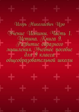 Учение Истины. Часть 1. Истина. Книга 9. Развитие образного мышления. Учебное пособие для 9 класса общеобразовательной школы