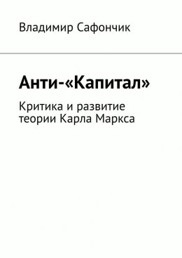 Анти-«Капитал». Критика и развитие теории Карла Маркса