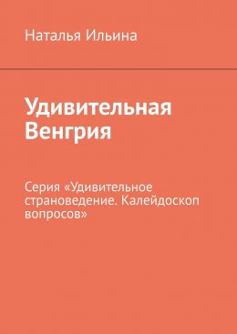 Удивительная Венгрия. Серия «Удивительное страноведение. Калейдоскоп вопросов»