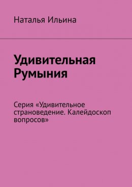 Удивительная Румыния. Серия «Удивительное страноведение. Калейдоскоп вопросов»