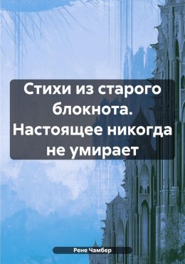 Стихи из старого блокнота. Настоящее никогда не умирает