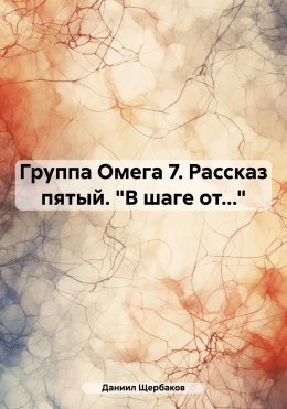 Группа Омега 7. Рассказ пятый. «В шаге от…»