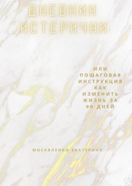 Дневник истерички. Или пошаговая инструкция, как изменить жизнь за 90 дней