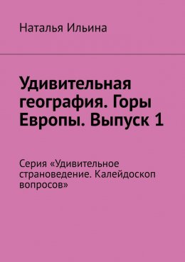 Удивительная география. Горы Европы. Выпуск 1. Серия «Удивительное страноведение. Калейдоскоп вопросов»