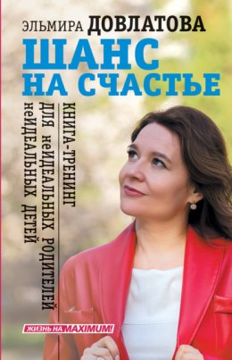 Шанс на счастье. Книга-тренинг для неидеальных родителей неидеальных детей