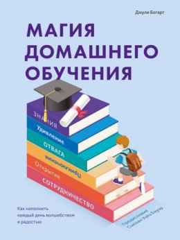 Магия домашнего обучения. Как наполнить каждый день волшебством и радостью