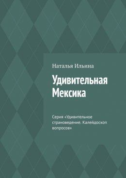 Удивительная Мексика. Серия «Удивительное страноведение. Калейдоскоп вопросов»