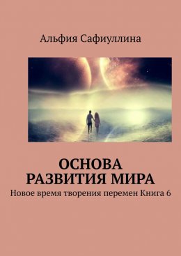 Основа развития мира. Новое время творения перемен Книга 6