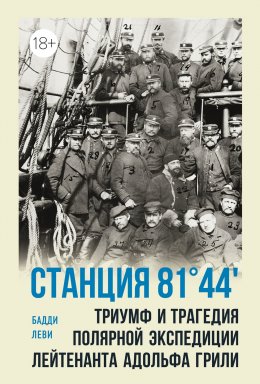 Обложка книги «Станция 81°44'. Триумф и трагедия полярной экспедиции лейтенанта Адольфа Грили»