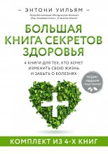 Большая книга секретов здоровья. 4 книги для тех, кто хочет изменить свою жизнь и забыть о болезнях