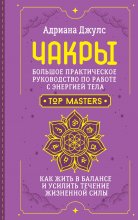 Чакры. Большое практическое руководство по работе с энергией тела. Как жить в балансе и усилить течение жизненной силы