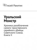 Уральский Монстр. Хроника разоблачения самого таинственного серийного убийцы Советского Союза. Книга II