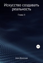 Искусство создавать реальность. Глава II