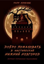 Добро пожаловать в мистический Нижний Новгород. Жуткие городские рассказики. Том первый.