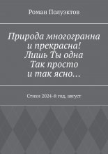 Природа многогранна и прекрасна! Лишь ты одна, так просто и так ясно… Стихи 2024-й год, август