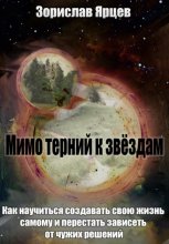 Мимо терний к звёздам. Как научиться создавать свою жизнь самому и перестать зависеть от чужих решений