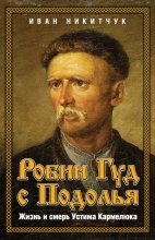 Робин Гуд с Подолья. Жизнь и смерть Устима Кармелюка