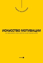 Искусство мотивации. Как вдохновлять себя и других на достижение целей
