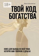 Твои? код богатства. Книга для выхода из всей чуши, которую вам говорили о деньгах