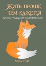 Жить проще, чем кажется. Краткое руководство счастливой жизни