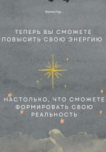 Теперь вы сможете повысить свою энергию настолько, что сможете формировать свою реальность