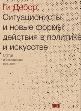Ситуационисты и новые формы действия в политике и искусстве. Статьи и декларации 1952–1985