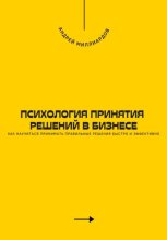 Психология принятия решений в бизнесе. Как научиться принимать правильные решения быстро и эффективно