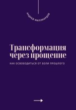 Трансформация через прощение. Как освободиться от боли прошлого