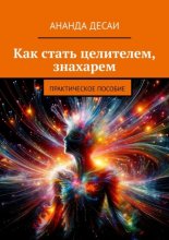 Как стать целителем, знахарем. Практическое пособие
