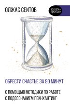 Обрести счастье за 90 минут. Простые рецепты избавления от психологических травм