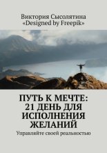 Путь к мечте: 21 день для исполнения желаний. Управляйте своей реальностью