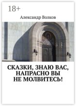 Сказки, знаю вас, напрасно вы не молвитесь!