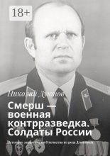 Смерш – военная контрразведка. Солдаты России. Летопись защитников Отечества из рода Дуюновых