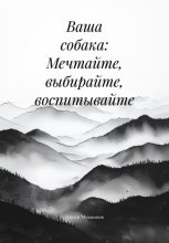 Ваша собака: Мечтайте, выбирайте, воспитывайте