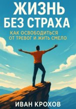 Жизнь без страха: как освободиться от тревог и жить смело