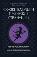 Сказки бабушки про чужие странушки. Арабские, английские, немецкие, испанские, бельгийские, итальянские, исландские, египетские, турецкие, китайские, финские, венгерские, индийские, шведские и другие 