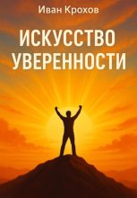 Искусство уверенности: как поверить в себя и действовать смело