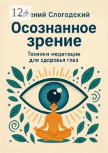 Осознанное зрение. Техники медитации для здоровья глаз