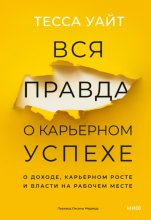 Вся правда о карьерном успехе. О доходе, карьерном росте и власти на рабочем месте