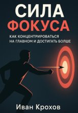 Сила фокуса: как концентрироваться на главном и достигать больше