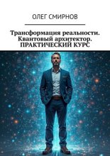 Трансформация реальности. Квантовый архитектор. Практический курс