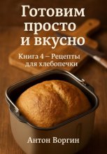 Готовим просто и вкусно. Книга 4. Рецепты для хлебопечки