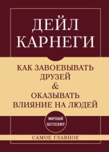 Как завоевывать друзей и оказывать влияние на людей. Самое главное