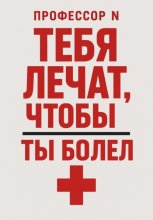 Тебя лечат, чтобы ты болел