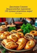 Энциклопедия пирожков: 150 лучших рецептов мира! Часть Первая
