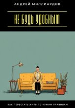Не будь удобным. Как перестать жить по чужим правилам