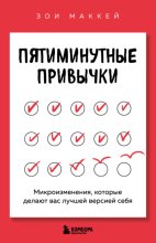 Пятиминутные привычки. Микроизменения, которые делают вас лучшей версией себя
